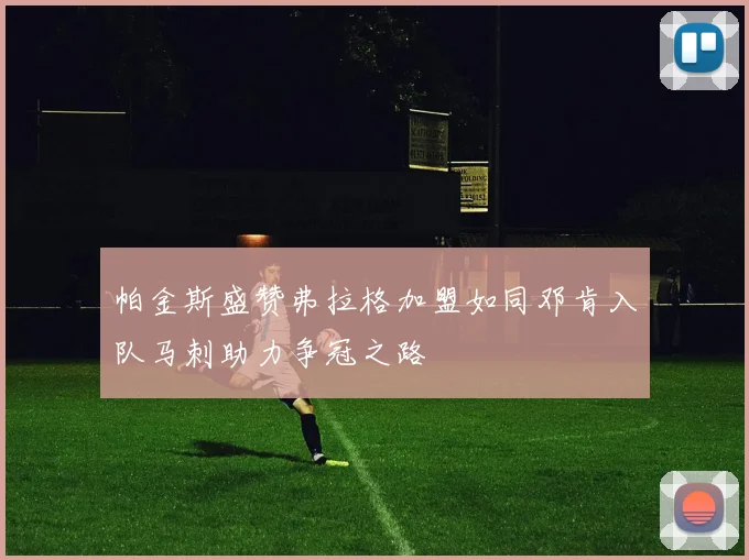 帕金斯盛赞弗拉格加盟如同邓肯入队马刺助力争冠之路