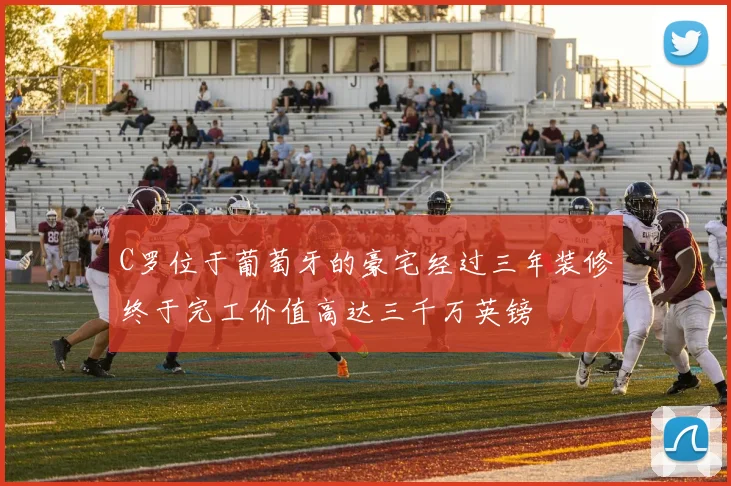 C罗位于葡萄牙的豪宅经过三年装修终于完工价值高达三千万英镑