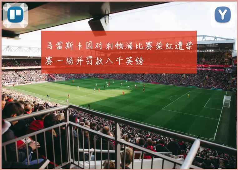 马雷斯卡因对利物浦比赛染红遭禁赛一场并罚款八千英镑