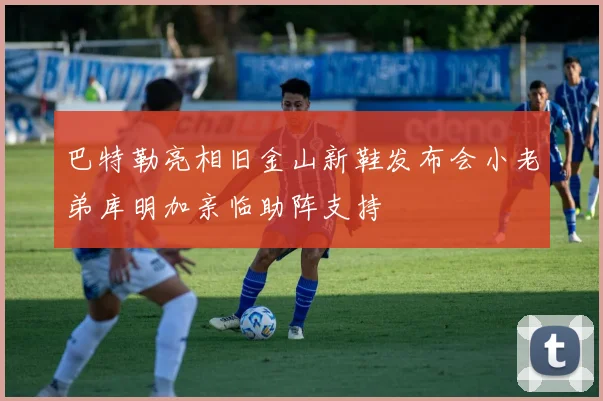 巴特勒亮相旧金山新鞋发布会小老弟库明加亲临助阵支持