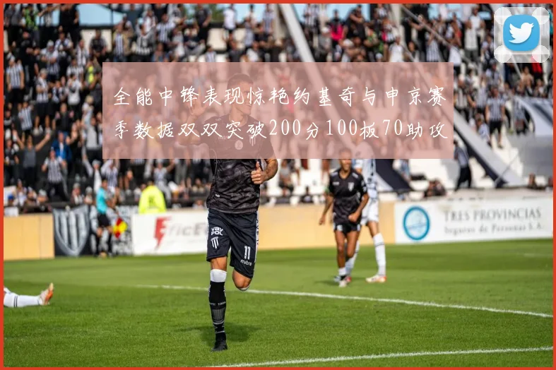 全能中锋表现惊艳约基奇与申京赛季数据双双突破200分100板70助攻