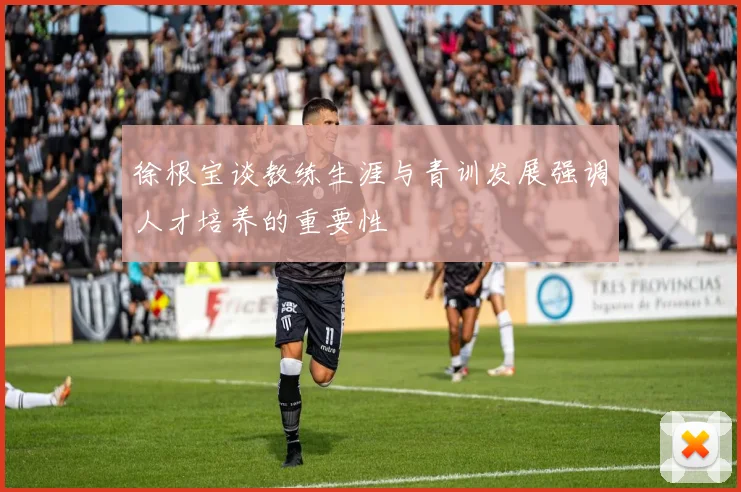 徐根宝谈教练生涯与青训发展强调人才培养的重要性