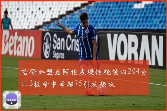 哈登加盟后阿伦表现惊艳场均204分113板命中率超75引发热议