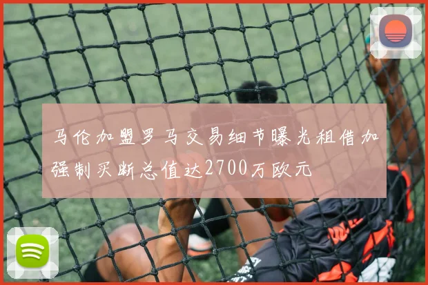 马伦加盟罗马交易细节曝光租借加强制买断总值达2700万欧元