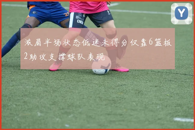 浓眉半场状态低迷未得分仅靠6篮板2助攻支撑球队表现