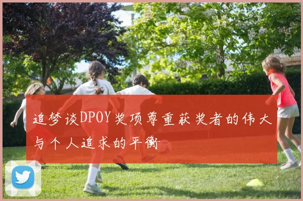 追梦谈DPOY奖项尊重获奖者的伟大与个人追求的平衡