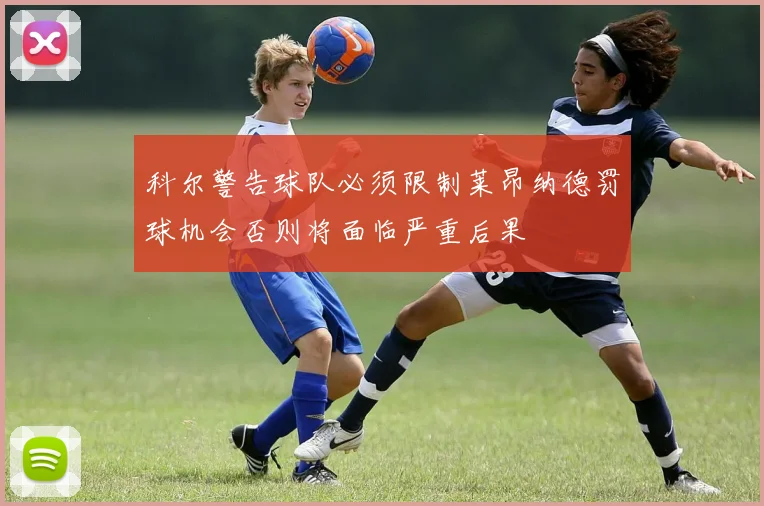 科尔警告球队必须限制莱昂纳德罚球机会否则将面临严重后果