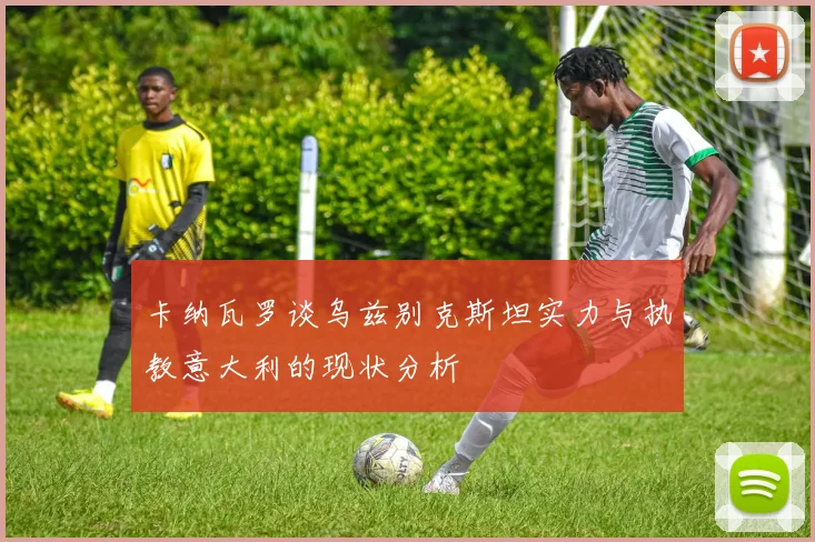 卡纳瓦罗谈乌兹别克斯坦实力与执教意大利的现状分析