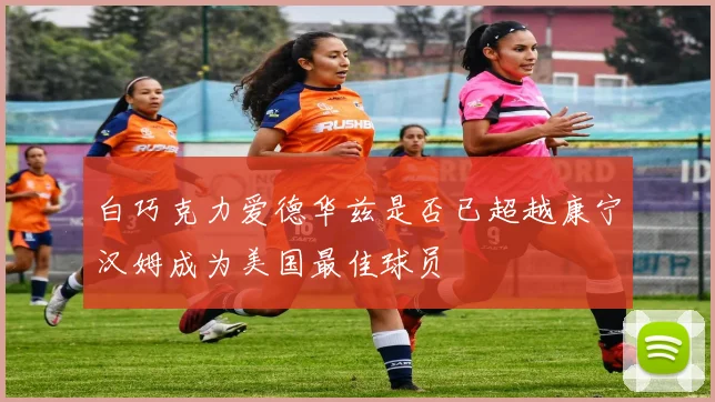 白巧克力爱德华兹是否已超越康宁汉姆成为美国最佳球员