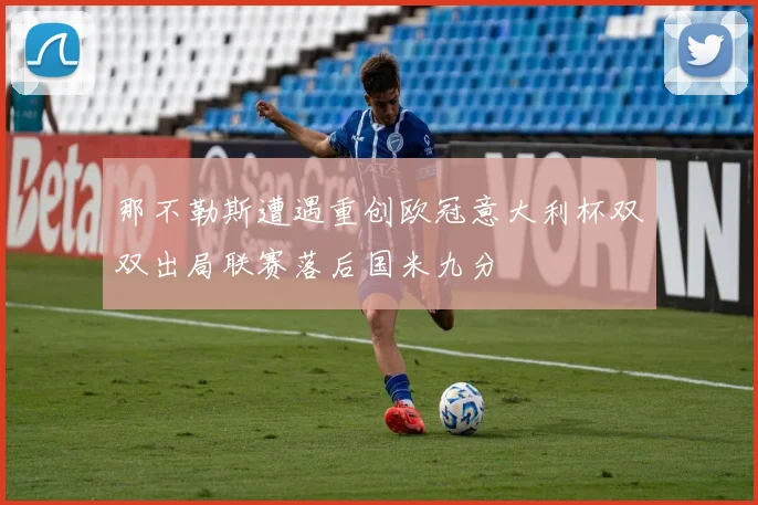 那不勒斯遭遇重创欧冠意大利杯双双出局联赛落后国米九分