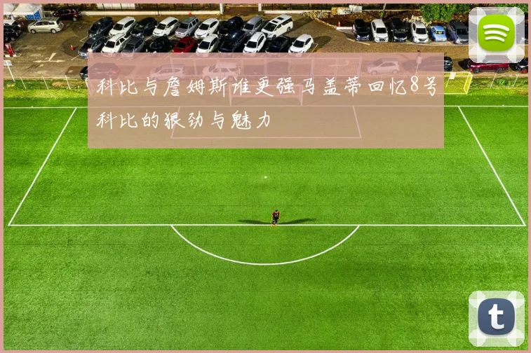 科比与詹姆斯谁更强马盖蒂回忆8号科比的狠劲与魅力
