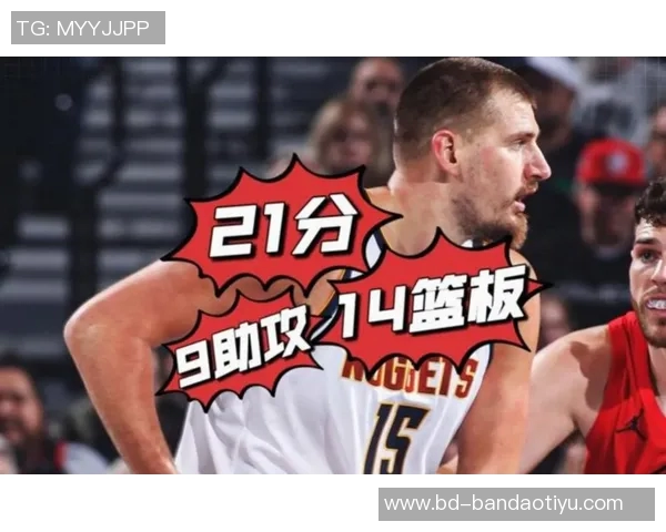 约基奇轻松发挥9投6中贡献12分9篮板6助攻展现全面能力